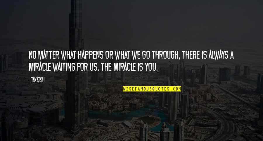 What We Go Through In Life Quotes By Takatsu: No matter what happens or what we go What We Go Through In Life Quotes By Takatsu: No matter what happens or what we go