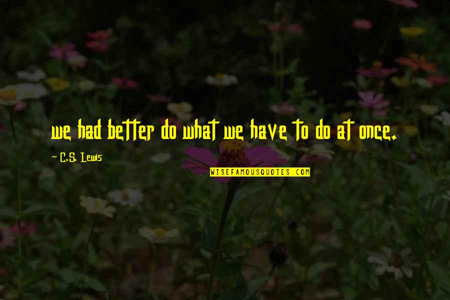 What We Had Quotes By C.S. Lewis: we had better do what we have to