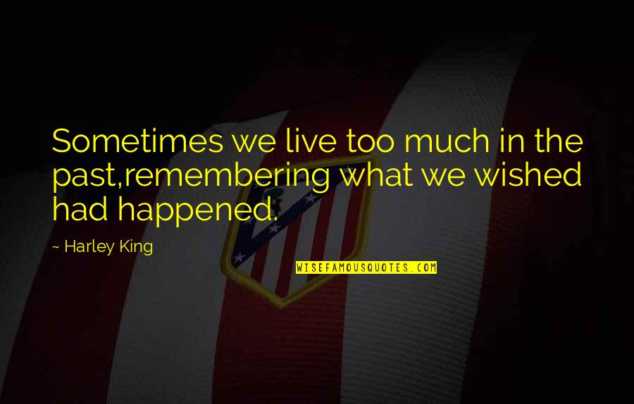 What We Had Quotes By Harley King: Sometimes we live too much in the past,remembering