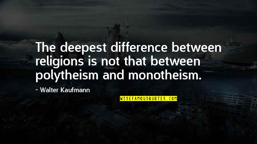 What We Had Was Special Quotes By Walter Kaufmann: The deepest difference between religions is not that