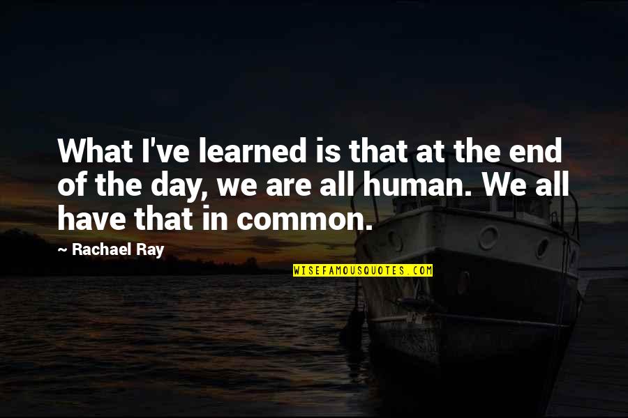 What We Have In Common Quotes By Rachael Ray: What I've learned is that at the end