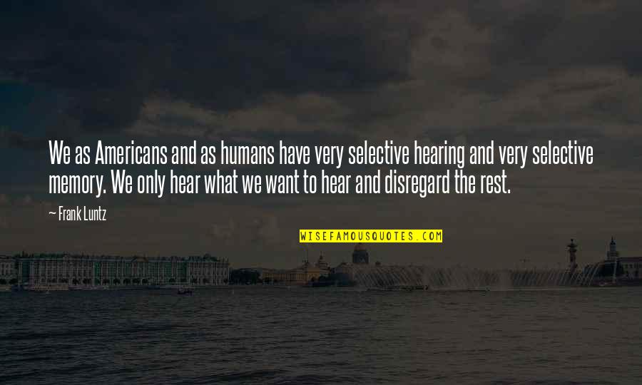 What We Hear Quotes By Frank Luntz: We as Americans and as humans have very