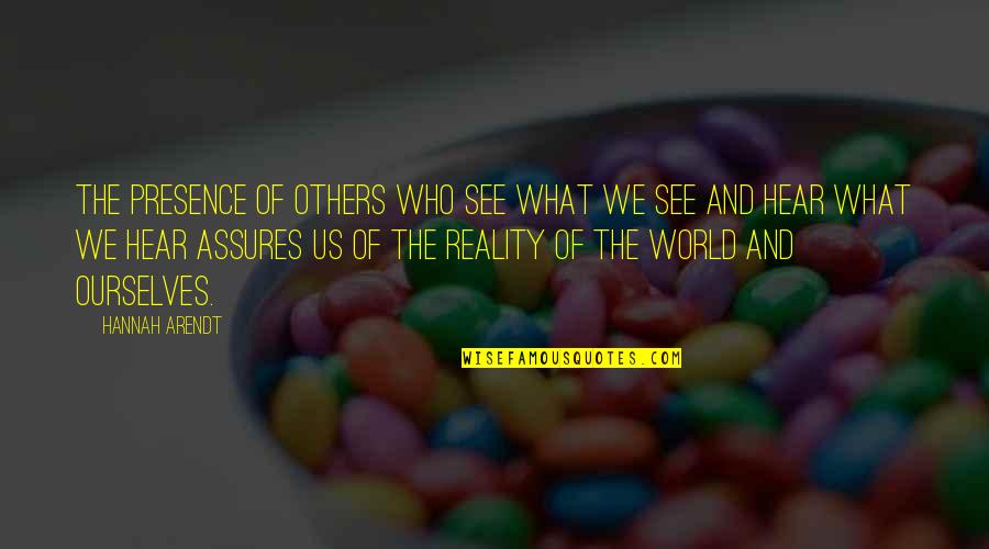 What We Hear Quotes By Hannah Arendt: The presence of others who see what we