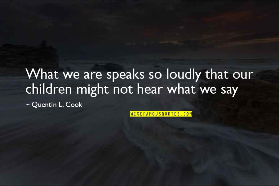 What We Hear Quotes By Quentin L. Cook: What we are speaks so loudly that our
