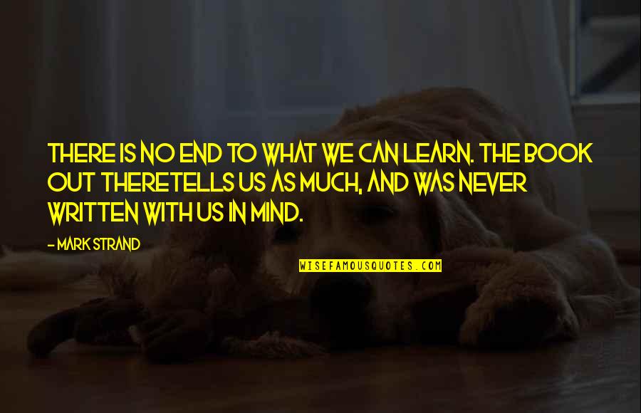 What We Learn Quotes By Mark Strand: There is no end to what we can