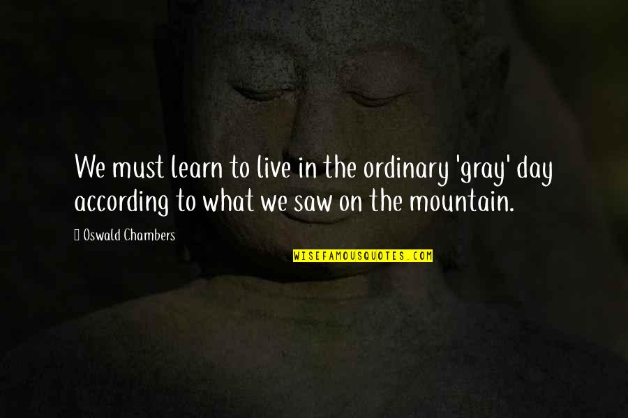 What We Learn Quotes By Oswald Chambers: We must learn to live in the ordinary