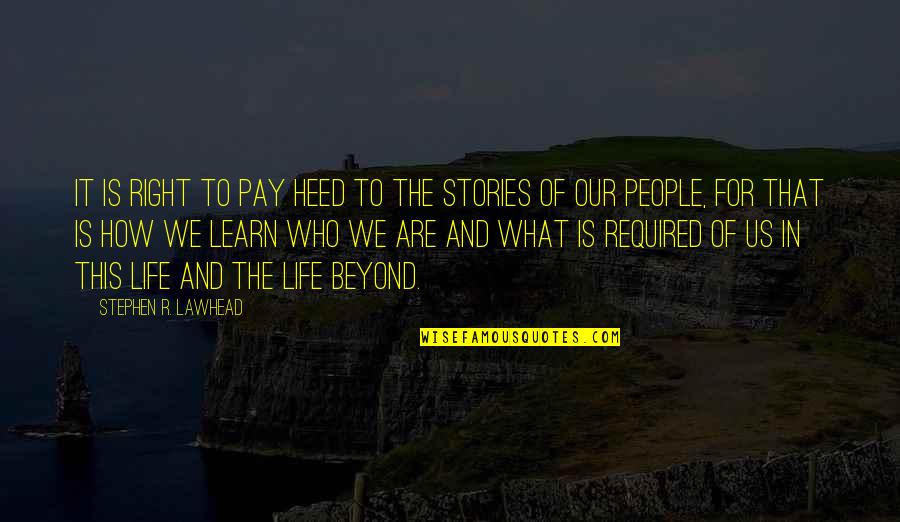 What We Learn Quotes By Stephen R. Lawhead: It is right to pay heed to the