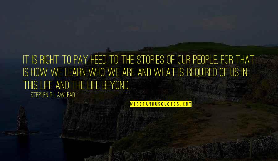 What We Learn Quotes By Stephen R. Lawhead: It is right to pay heed to the What We Learn Quotes By Stephen R. Lawhead: It is right to pay heed to the