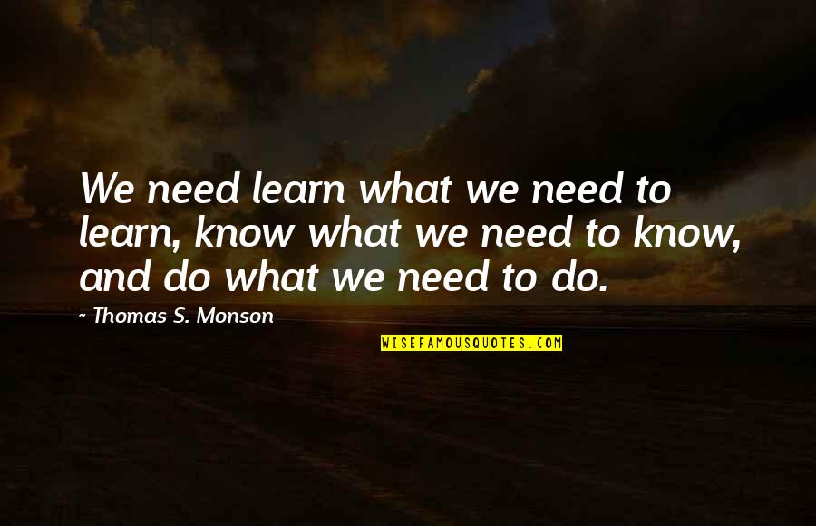 What We Learn Quotes By Thomas S. Monson: We need learn what we need to learn,