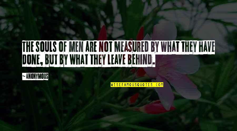 What We Leave Behind Quotes By Anonymous: The souls of men are not measured by