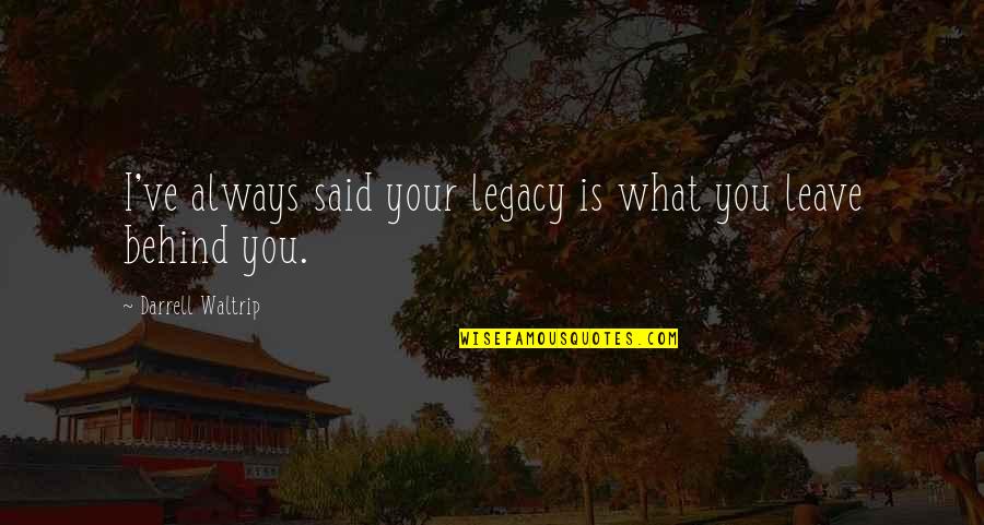 What We Leave Behind Quotes By Darrell Waltrip: I've always said your legacy is what you