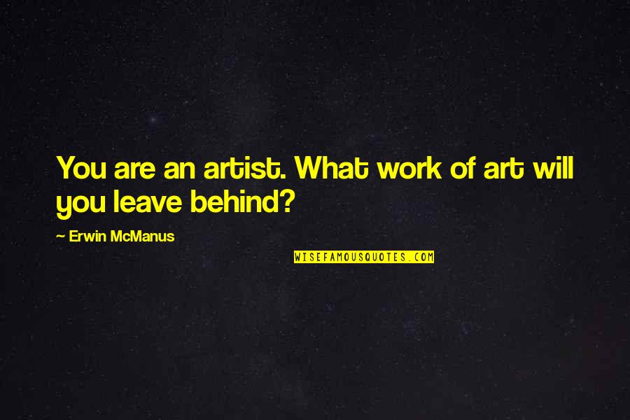 What We Leave Behind Quotes By Erwin McManus: You are an artist. What work of art