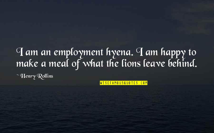 What We Leave Behind Quotes By Henry Rollins: I am an employment hyena. I am happy