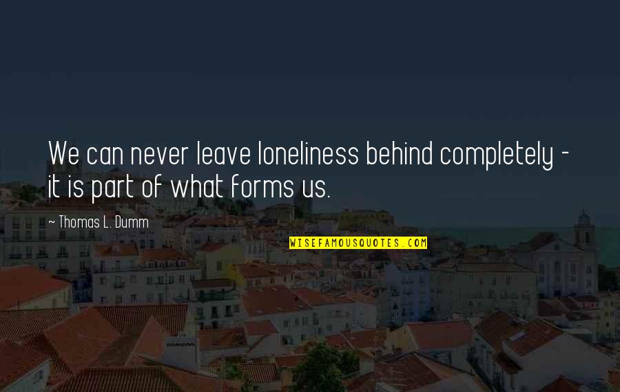 What We Leave Behind Quotes By Thomas L. Dumm: We can never leave loneliness behind completely -