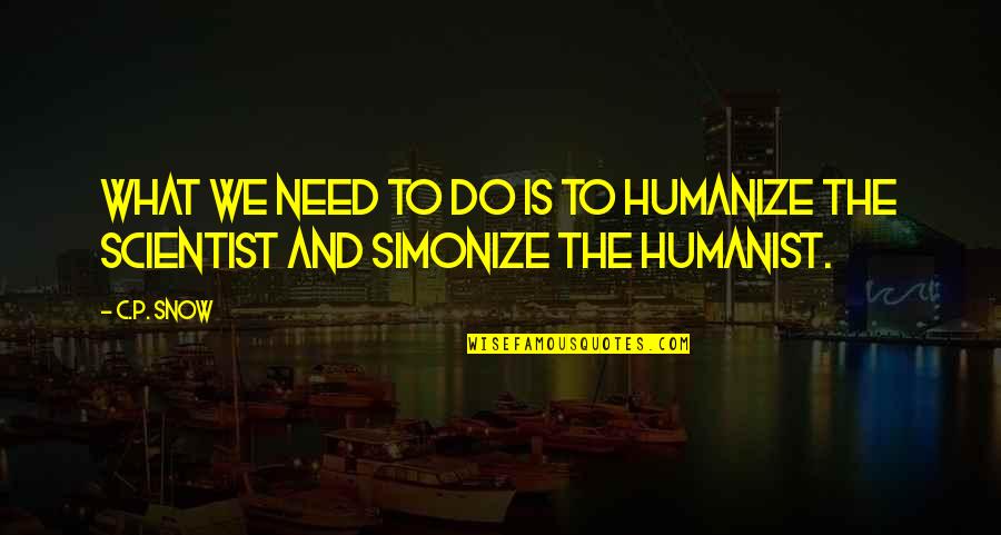 What We Need Quotes By C.P. Snow: What we need to do is to humanize