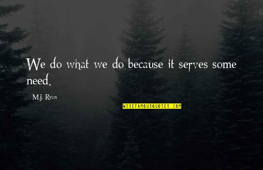 What We Need Quotes By M.J. Ryan: We do what we do because it serves