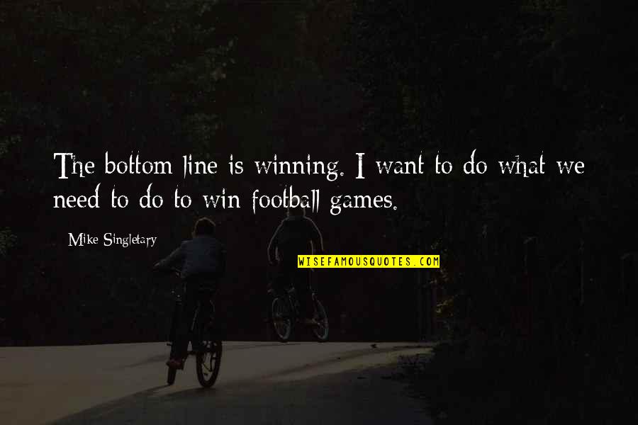 What We Need Quotes By Mike Singletary: The bottom line is winning. I want to