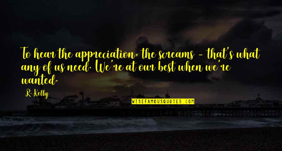 What We Need Quotes By R. Kelly: To hear the appreciation, the screams - that's
