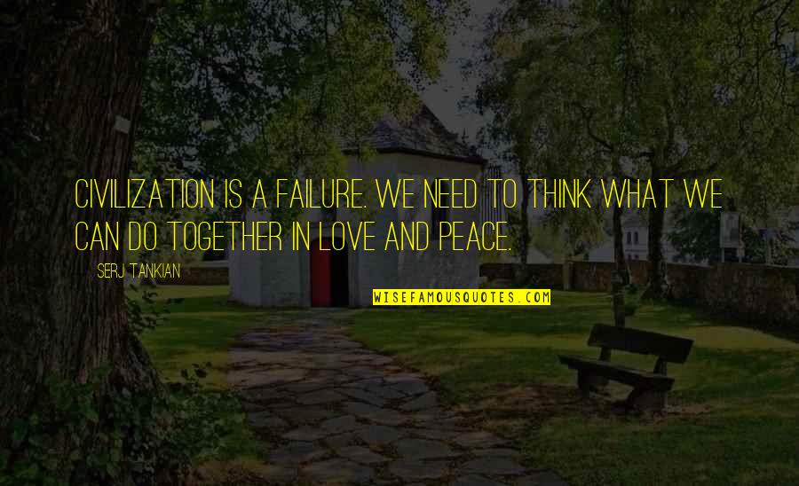 What We Need Quotes By Serj Tankian: Civilization is a failure. We need to think