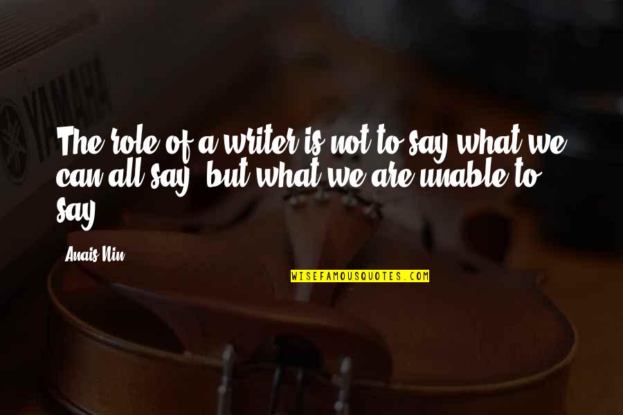 What We Say Quotes By Anais Nin: The role of a writer is not to