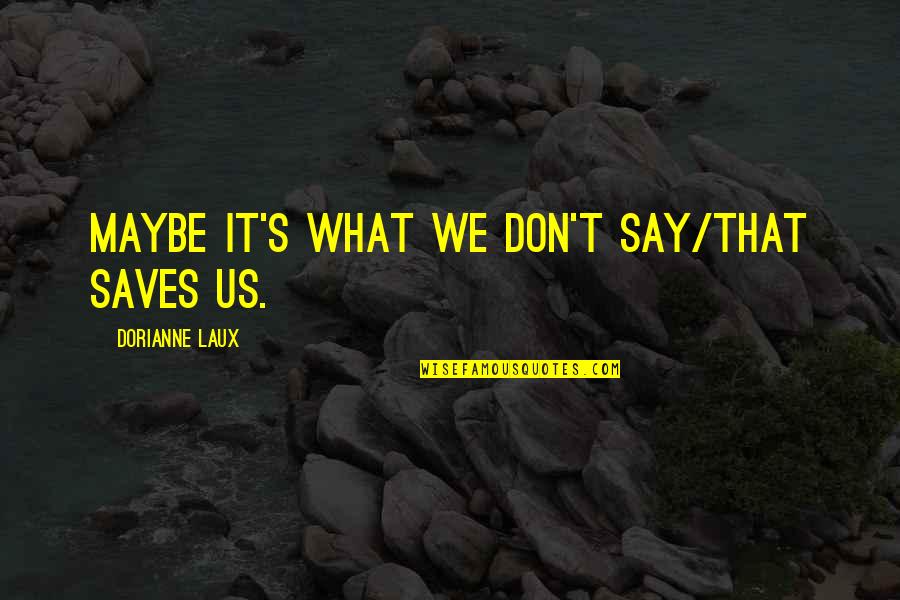 What We Say Quotes By Dorianne Laux: Maybe it's what we don't say/that saves us.