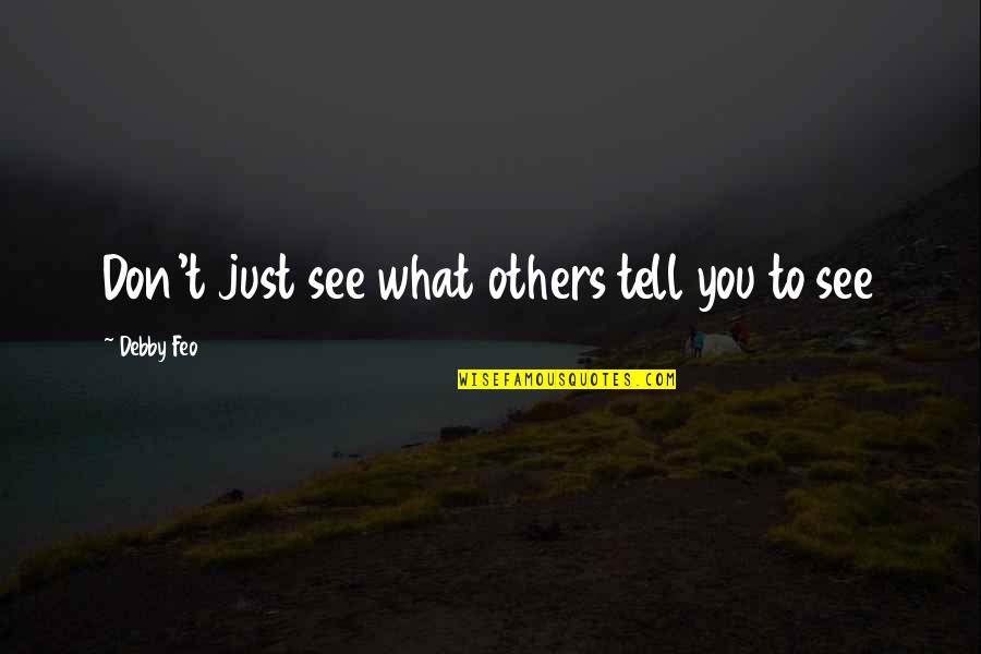 What We See In Others Quotes By Debby Feo: Don't just see what others tell you to