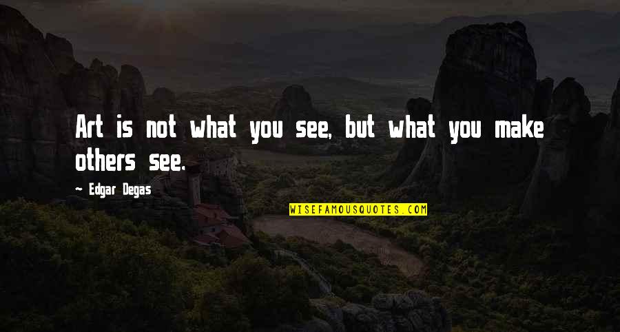 What We See In Others Quotes By Edgar Degas: Art is not what you see, but what