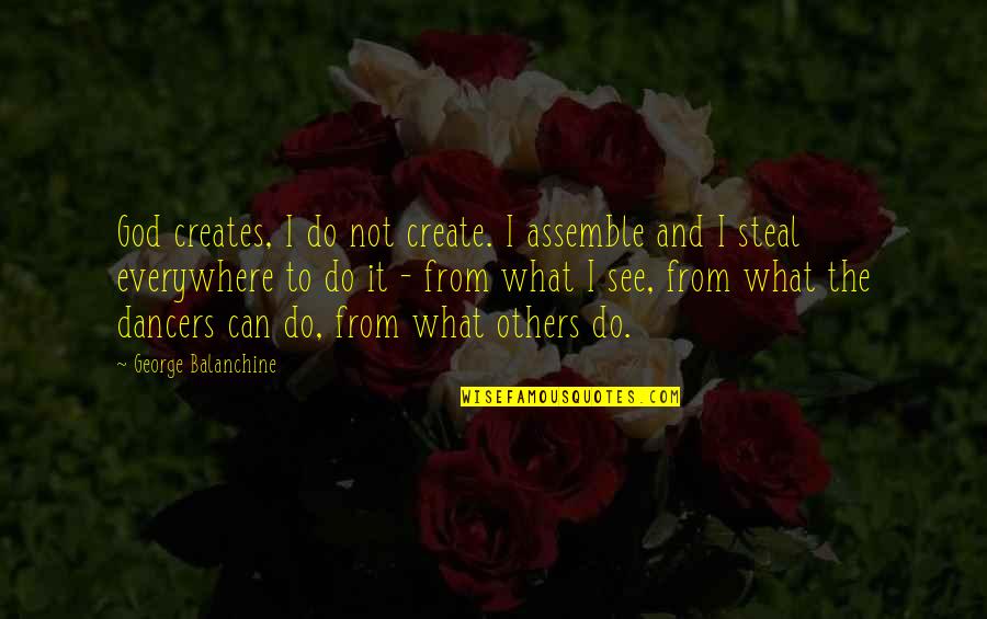 What We See In Others Quotes By George Balanchine: God creates, I do not create. I assemble