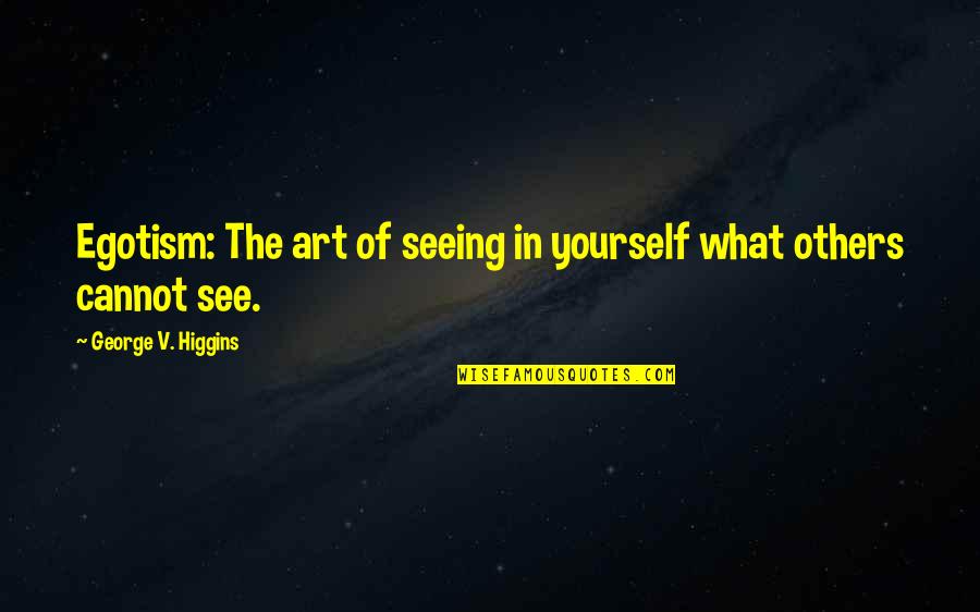 What We See In Others Quotes By George V. Higgins: Egotism: The art of seeing in yourself what