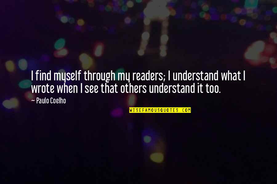 What We See In Others Quotes By Paulo Coelho: I find myself through my readers; I understand