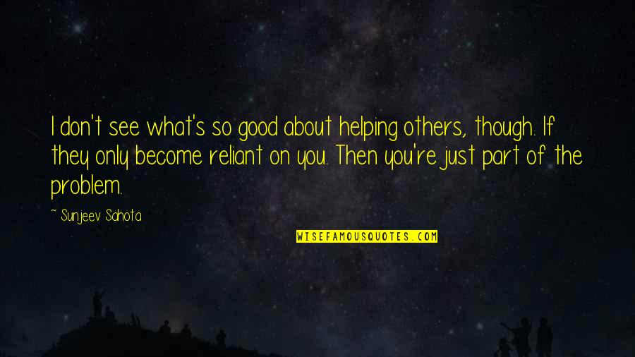 What We See In Others Quotes By Sunjeev Sahota: I don't see what's so good about helping