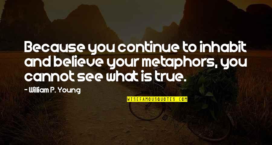 What We See Is Not True Quotes By William P. Young: Because you continue to inhabit and believe your