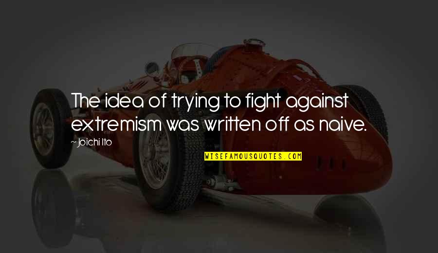 What We See Is Not What It Seems Quotes By Joichi Ito: The idea of trying to fight against extremism