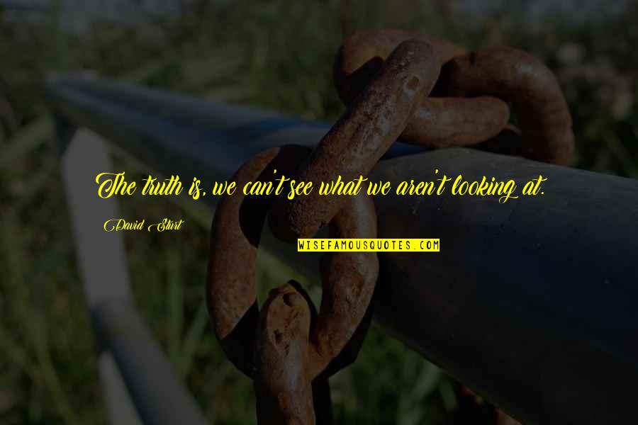 What We See Quotes By David Sturt: The truth is, we can't see what we What We See Quotes By David Sturt: The truth is, we can't see what we