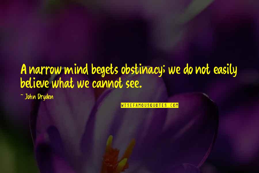 What We See Quotes By John Dryden: A narrow mind begets obstinacy; we do not