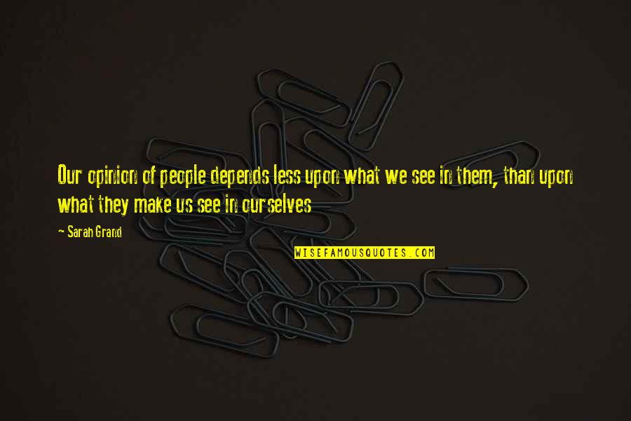 What We See Quotes By Sarah Grand: Our opinion of people depends less upon what What We See Quotes By Sarah Grand: Our opinion of people depends less upon what