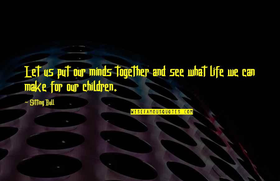 What We See Quotes By Sitting Bull: Let us put our minds together and see