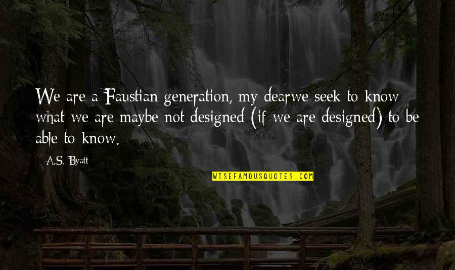 What We Seek Quotes By A.S. Byatt: We are a Faustian generation, my dearwe seek What We Seek Quotes By A.S. Byatt: We are a Faustian generation, my dearwe seek