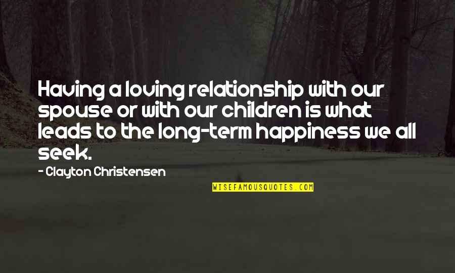 What We Seek Quotes By Clayton Christensen: Having a loving relationship with our spouse or What We Seek Quotes By Clayton Christensen: Having a loving relationship with our spouse or