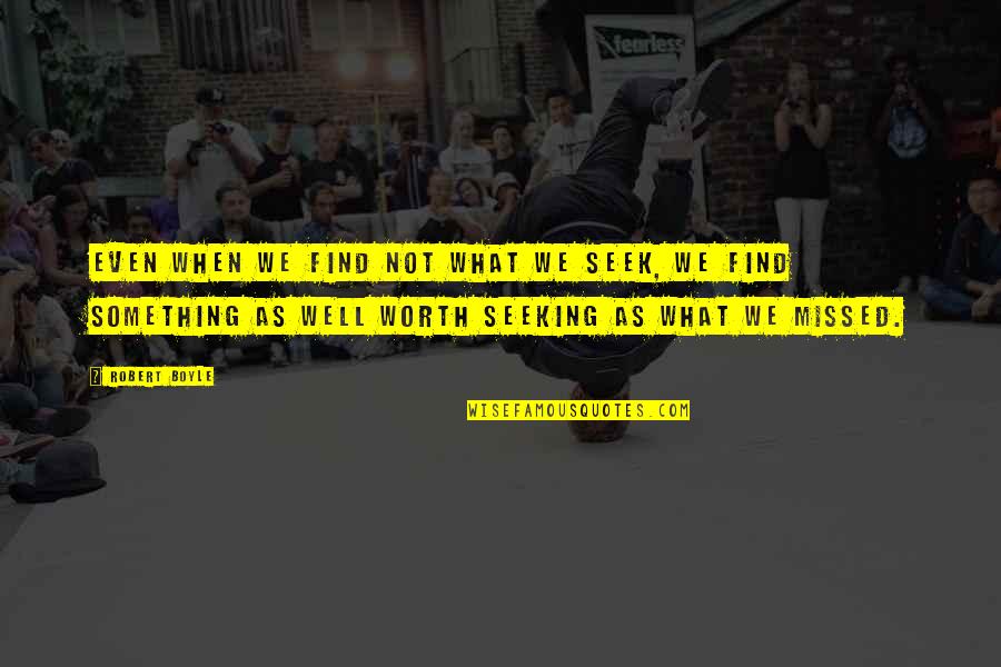 What We Seek Quotes By Robert Boyle: Even when we find not what we seek, What We Seek Quotes By Robert Boyle: Even when we find not what we seek,