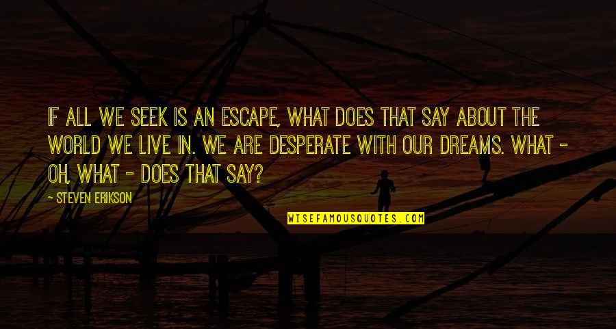 What We Seek Quotes By Steven Erikson: If all we seek is an escape, what What We Seek Quotes By Steven Erikson: If all we seek is an escape, what