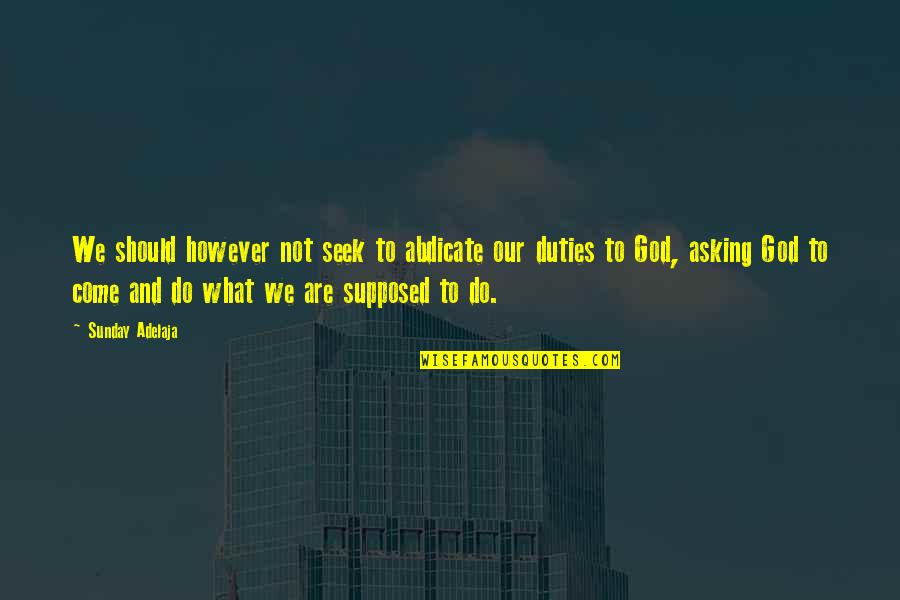 What We Seek Quotes By Sunday Adelaja: We should however not seek to abdicate our What We Seek Quotes By Sunday Adelaja: We should however not seek to abdicate our
