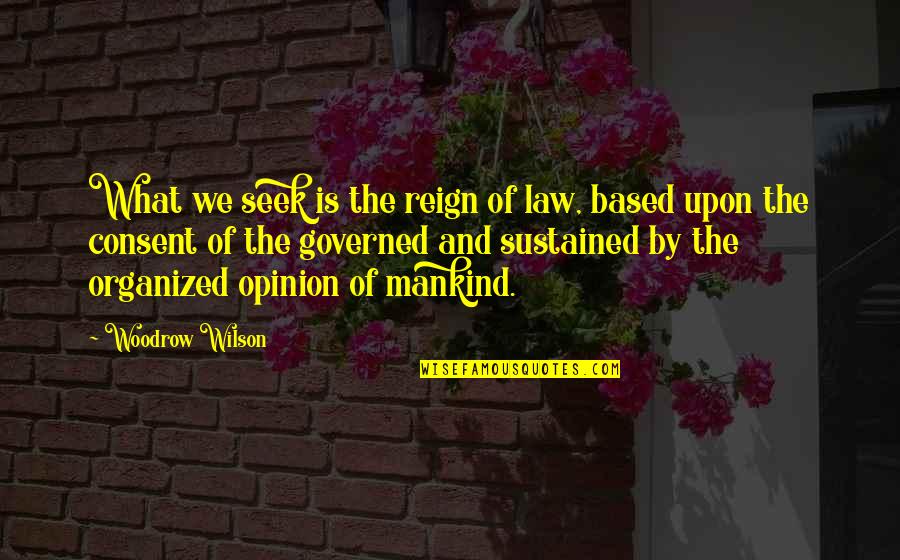 What We Seek Quotes By Woodrow Wilson: What we seek is the reign of law, What We Seek Quotes By Woodrow Wilson: What we seek is the reign of law,