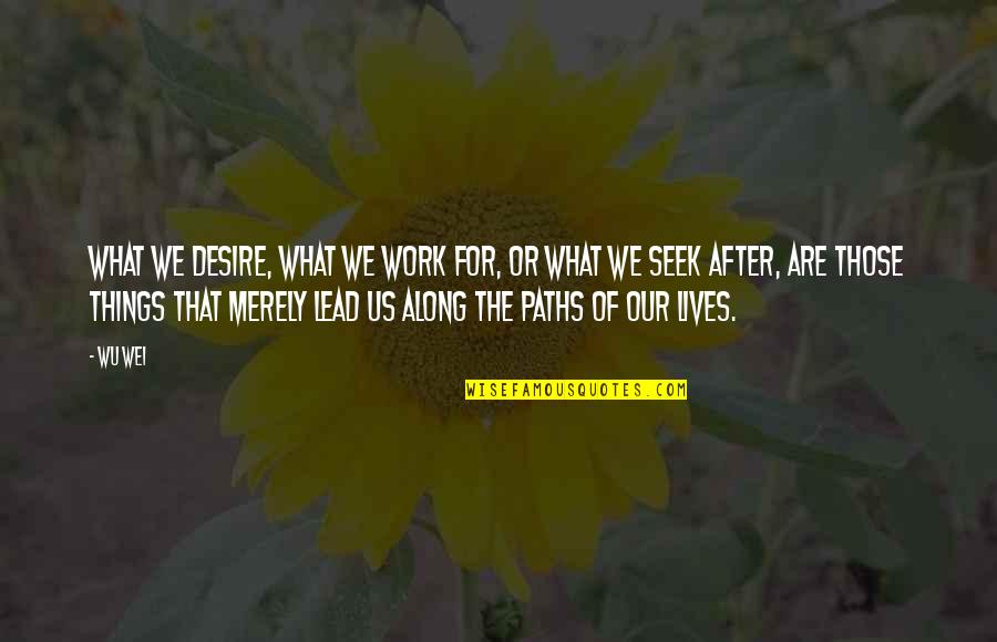 What We Seek Quotes By Wu Wei: What we desire, what we work for, or What We Seek Quotes By Wu Wei: What we desire, what we work for, or