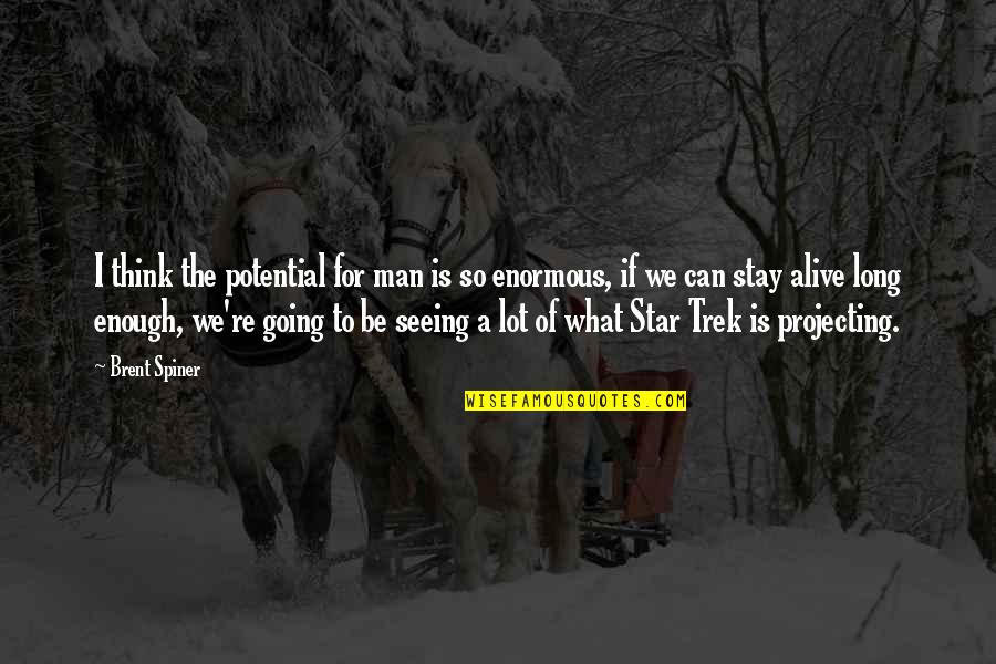 What We Stay Alive For Quotes By Brent Spiner: I think the potential for man is so What We Stay Alive For Quotes By Brent Spiner: I think the potential for man is so