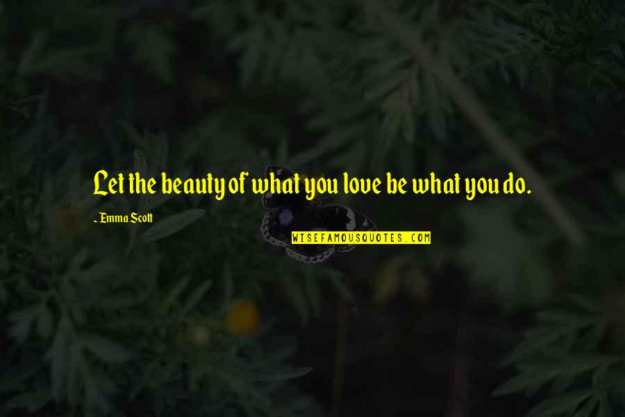 What We Stay Alive For Quotes By Emma Scott: Let the beauty of what you love be What We Stay Alive For Quotes By Emma Scott: Let the beauty of what you love be