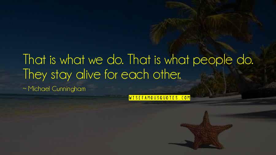 What We Stay Alive For Quotes By Michael Cunningham: That is what we do. That is what What We Stay Alive For Quotes By Michael Cunningham: That is what we do. That is what