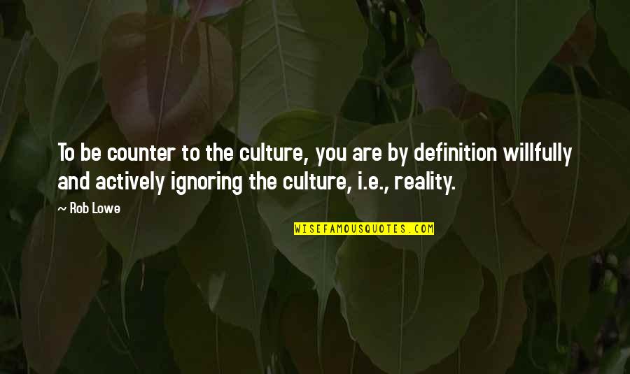 What We Stay Alive For Quotes By Rob Lowe: To be counter to the culture, you are What We Stay Alive For Quotes By Rob Lowe: To be counter to the culture, you are