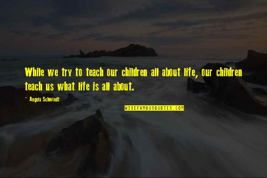 What We Teach Our Children Quotes By Angela Schwindt: While we try to teach our children all What We Teach Our Children Quotes By Angela Schwindt: While we try to teach our children all