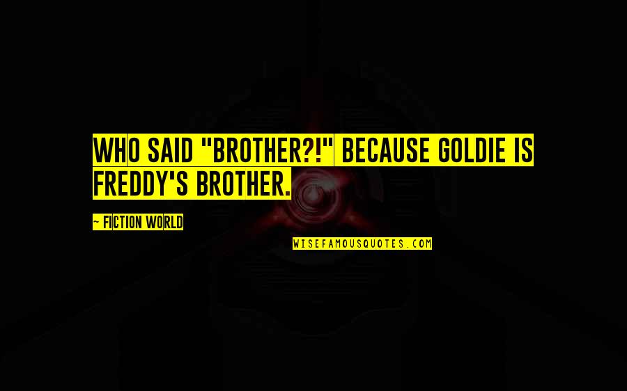 What We Value Quote Quotes By FICTION WORLD: who said "Brother?!" because Goldie is Freddy's brother. What We Value Quote Quotes By FICTION WORLD: who said "Brother?!" because Goldie is Freddy's brother.